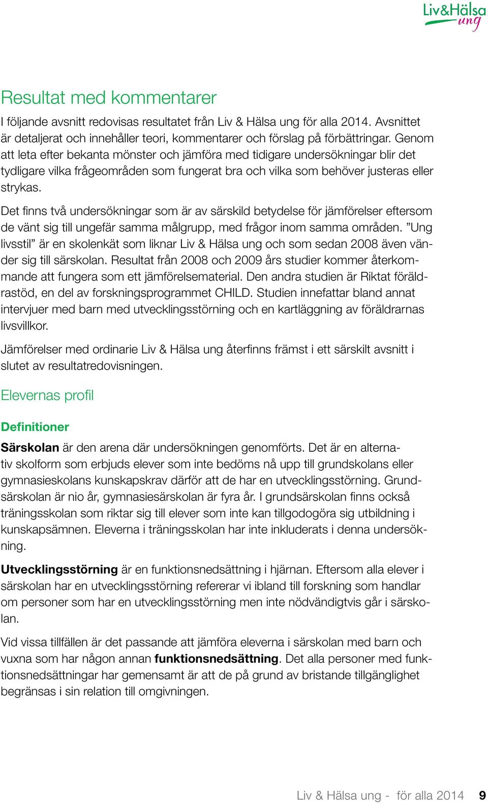 Det finns två undersökningar som är av särskild betydelse för jämförelser eftersom de vänt sig till ungefär samma målgrupp, med frågor inom samma områden.