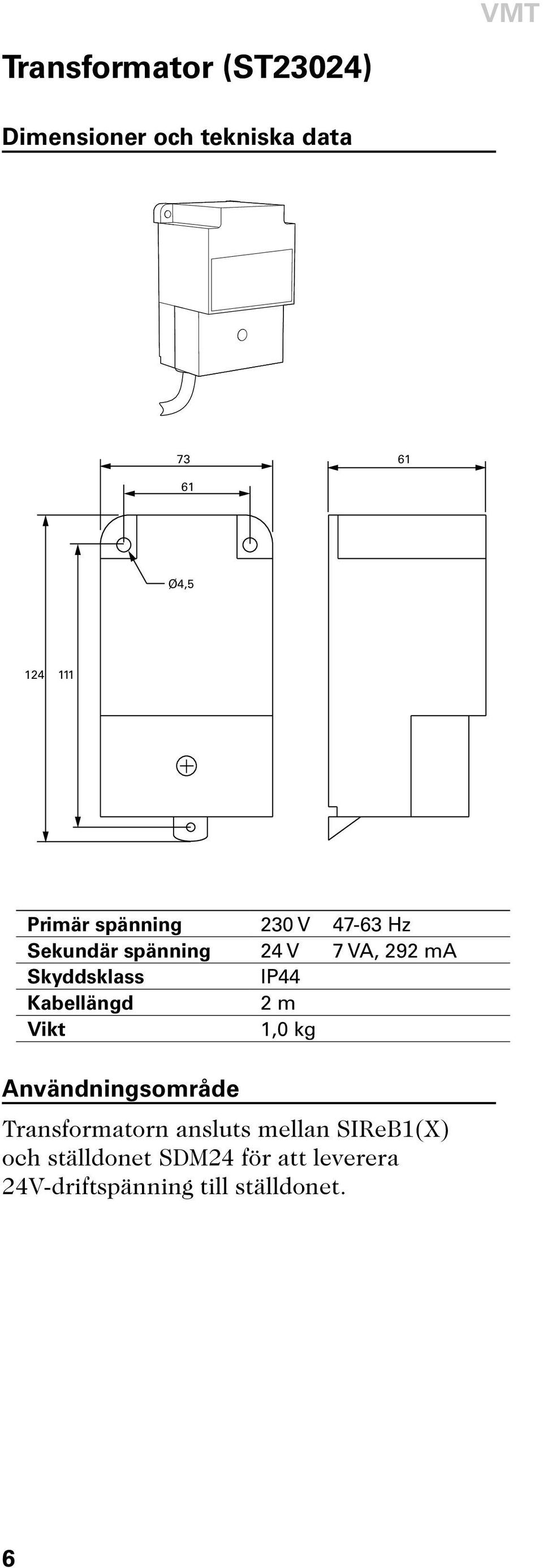 IP44 Kabellängd 2 m Vikt 1,0 kg Användningsområde Transformatorn ansluts mellan