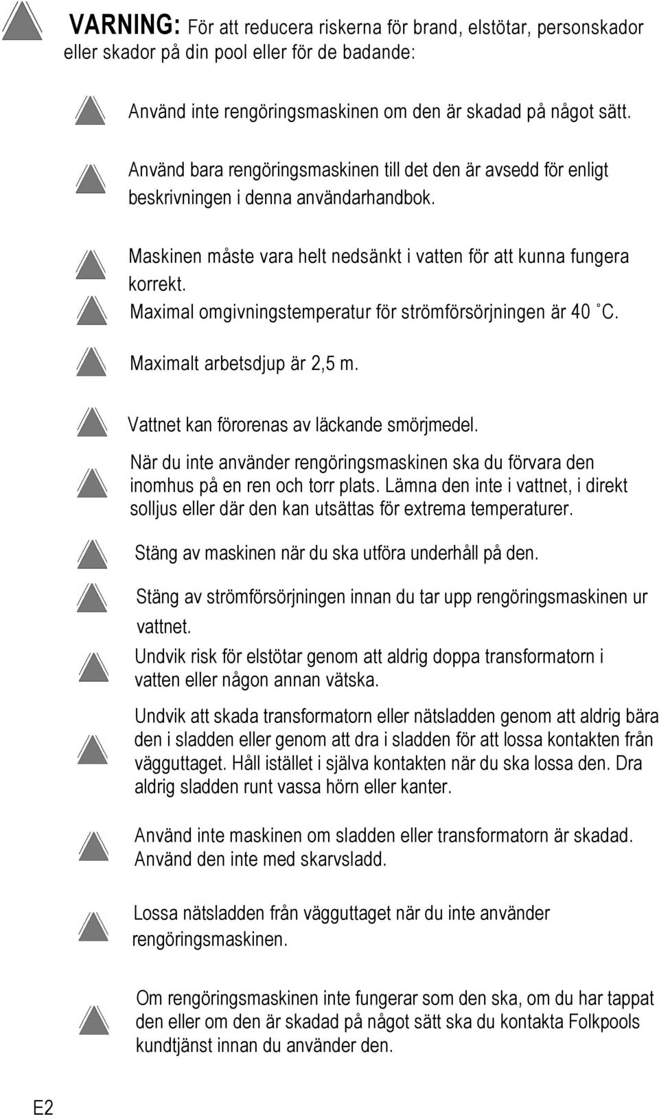 Maximal omgivningstemperatur för strömförsörjningen är 40 C. Maximalt arbetsdjup är 2,5 m. Vattnet kan förorenas av läckande smörjmedel.