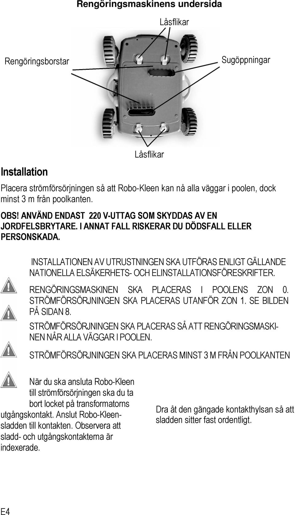 INSTALLATIONEN AV UTRUSTNINGEN SKA UTFÖRAS ENLIGT GÄLLANDE NATIONELLA ELSÄKERHETS- OCH ELINSTALLATIONSFÖRESKRIFTER. RENGÖRINGSMASKINEN SKA PLACERAS I POOLENS ZON 0.