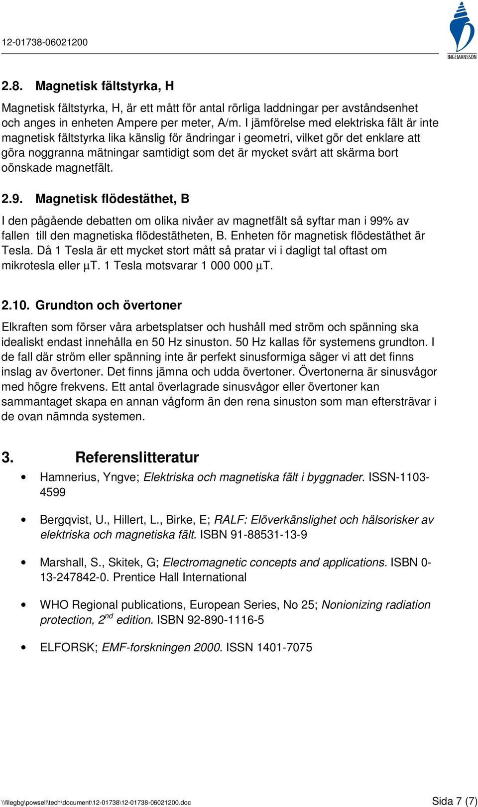 bort oönskade magnetfält. 2.9. Magnetisk flödestäthet, B I den pågående debatten om olika nivåer av magnetfält så syftar man i 99% av fallen till den magnetiska flödestätheten, B.