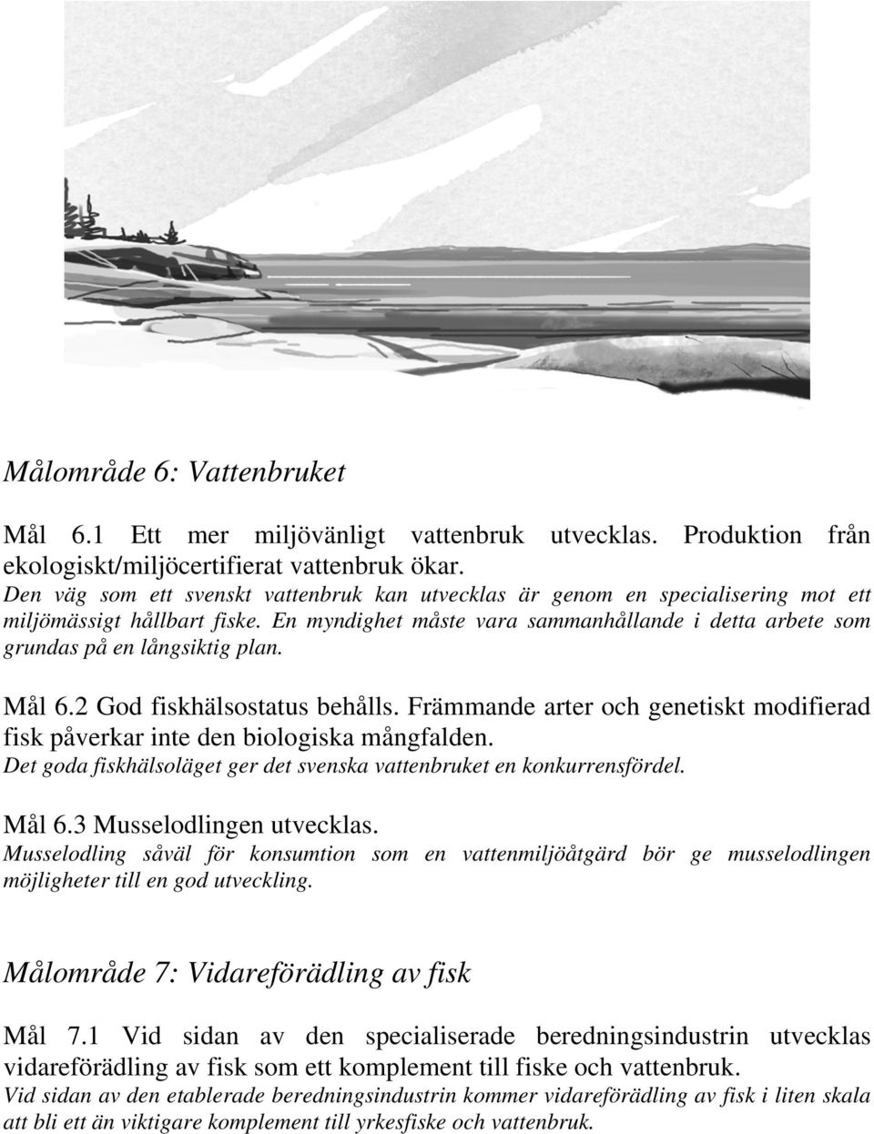 En myndighet måste vara sammanhållande i detta arbete som grundas på en långsiktig plan. Mål 6.2 God fiskhälsostatus behålls.