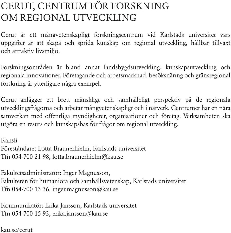 Företagande och arbetsmarknad, besöksnäring och gränsregional forskning är ytterligare några exempel.