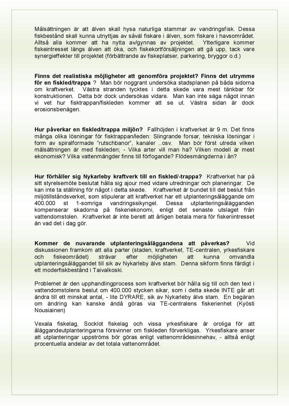 Ytterligare kommer fiskeintresset längs älven att öka, och fiskekortförsäljningen att gå upp, tack vare synergieffekter till projektet (förbättrande