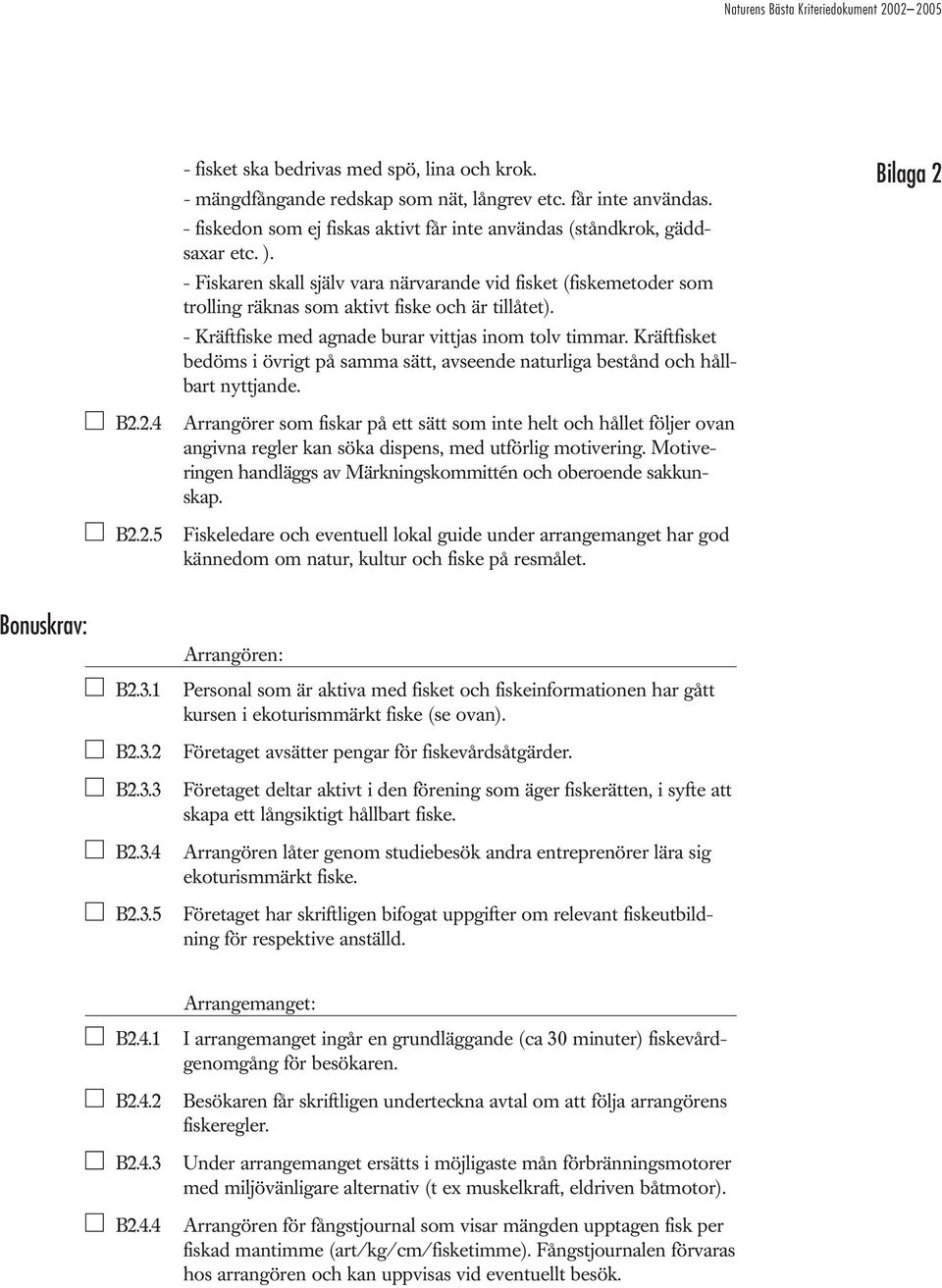 Kräftfisket bedöms i övrigt på samma sätt, avseende naturliga bestånd och hållbart nyttjande. Bilaga 2 