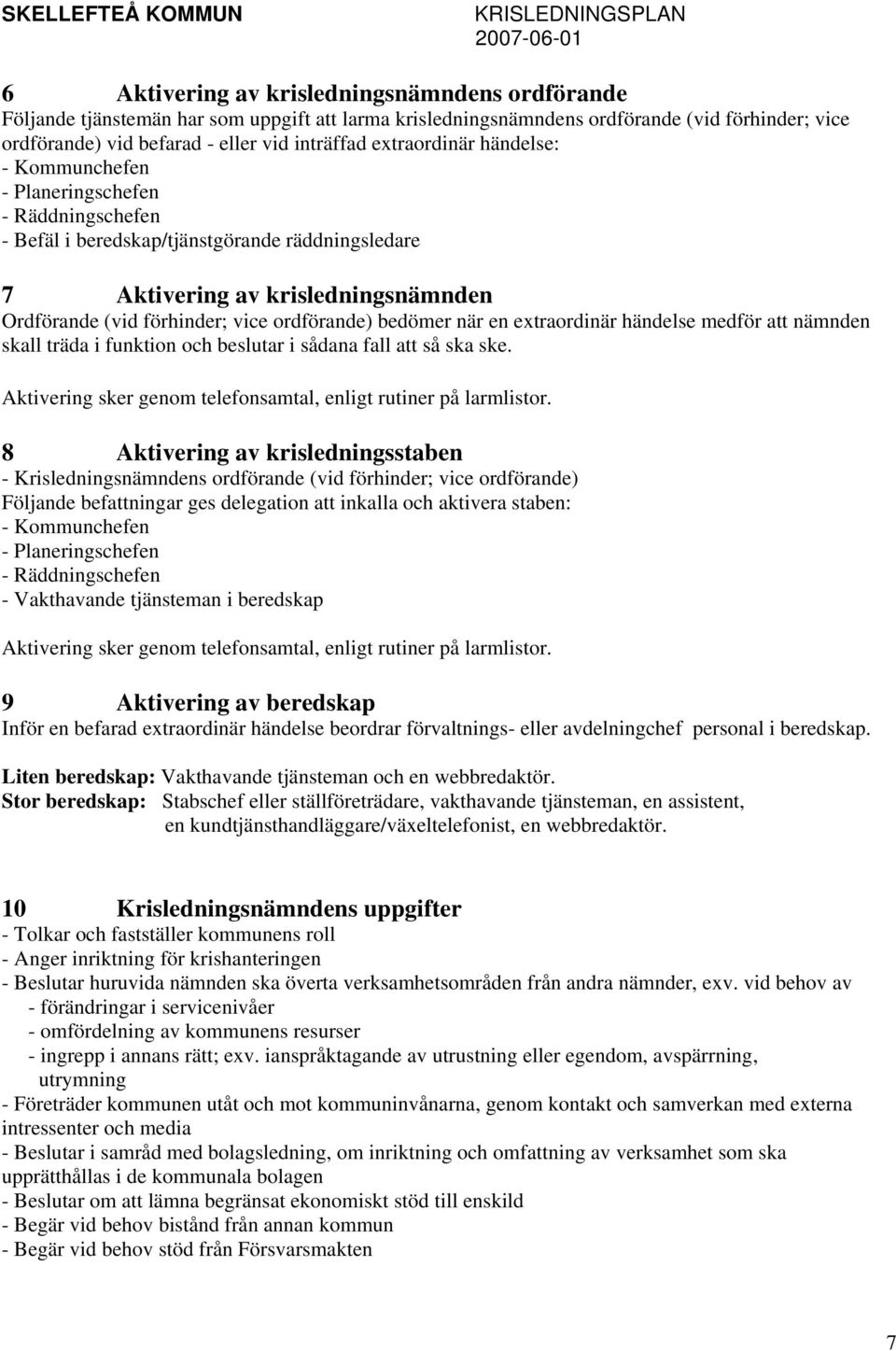 ordförande) bedömer när en extraordinär händelse medför att nämnden skall träda i funktion och beslutar i sådana fall att så ska ske. Aktivering sker genom telefonsamtal, enligt rutiner på larmlistor.