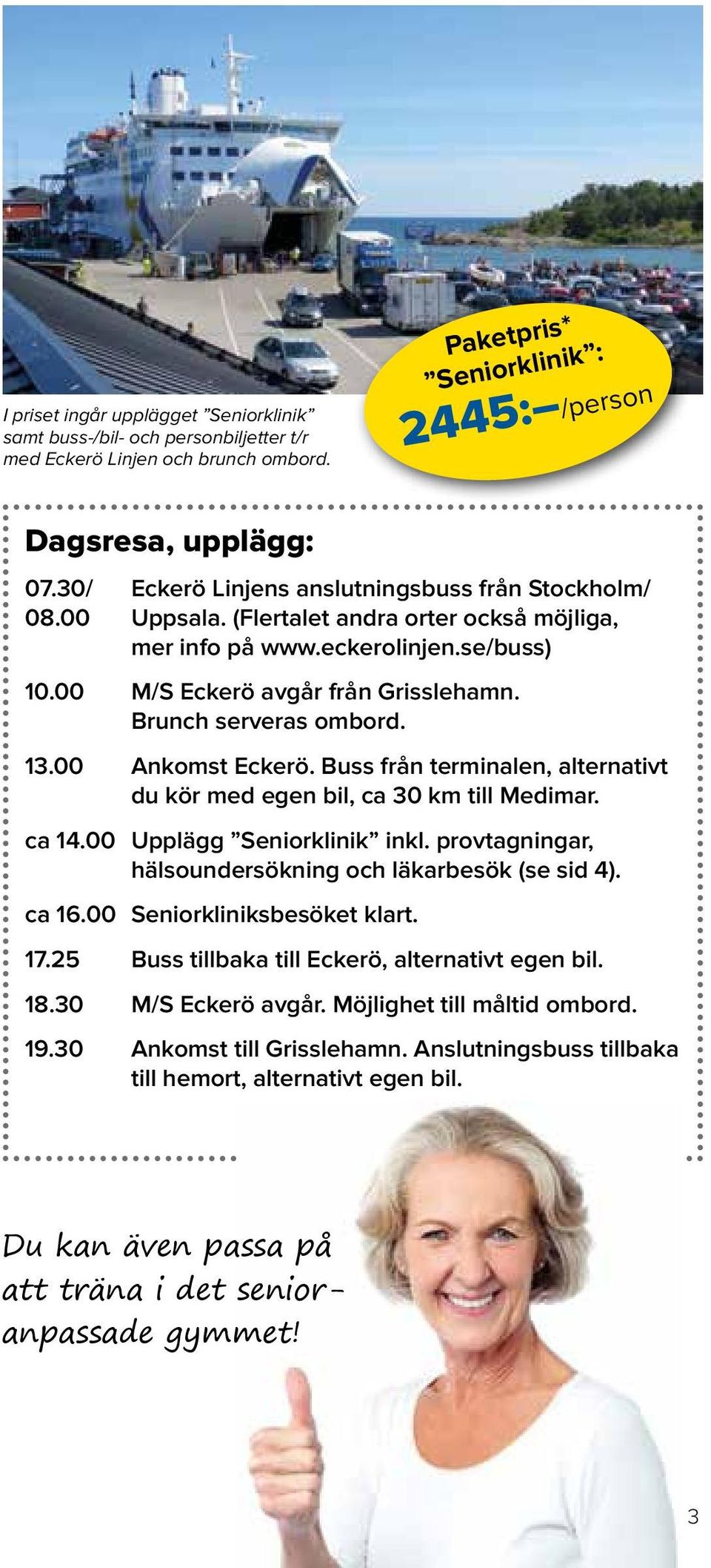 Brunch serveras ombord. 13.00 Ankomst Eckerö. Buss från terminalen, alternativt du kör med egen bil, ca 30 km till Medimar. ca 14.00 Upplägg Seniorklinik inkl.