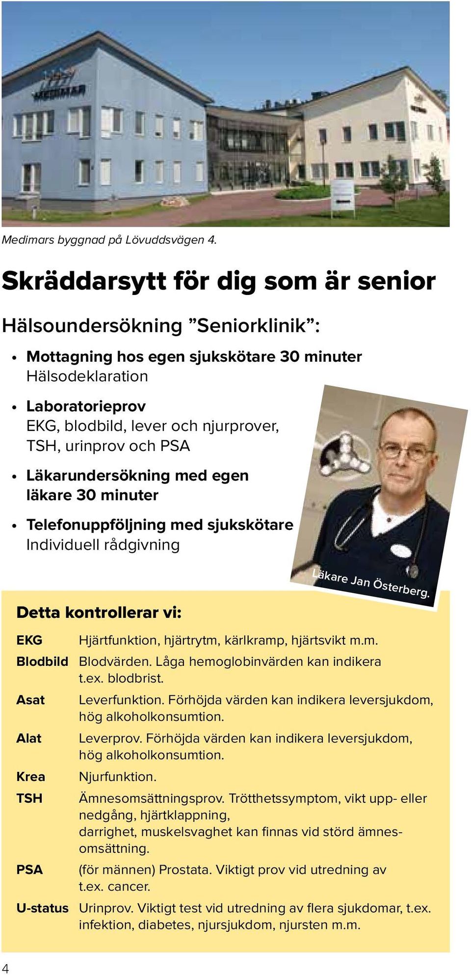 PSA Läkarundersökning med egen läkare 30 minuter Telefonuppföljning med sjukskötare Individuell rådgivning Detta kontrollerar vi: EKG Hjärtfunktion, hjärtrytm, kärlkramp, hjärtsvikt m.m. Blodbild Blodvärden.