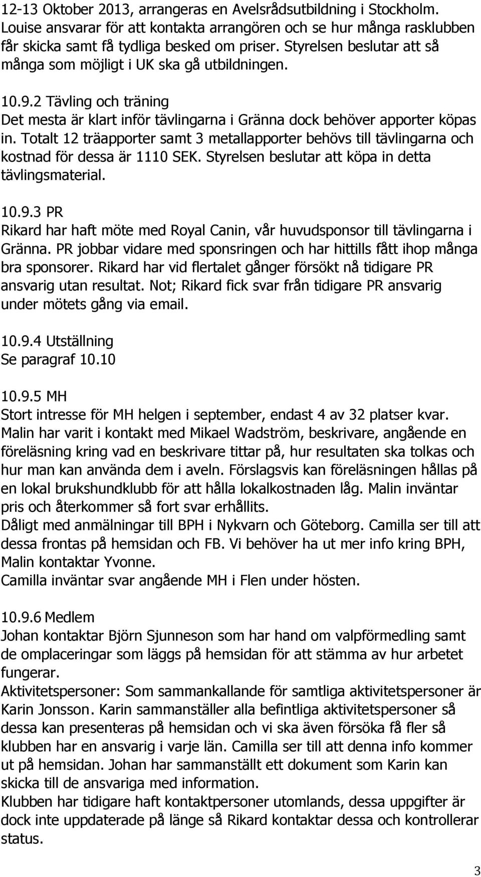 Totalt 12 träapporter samt 3 metallapporter behövs till tävlingarna och kostnad för dessa är 1110 SEK. Styrelsen beslutar att köpa in detta tävlingsmaterial. 10.9.