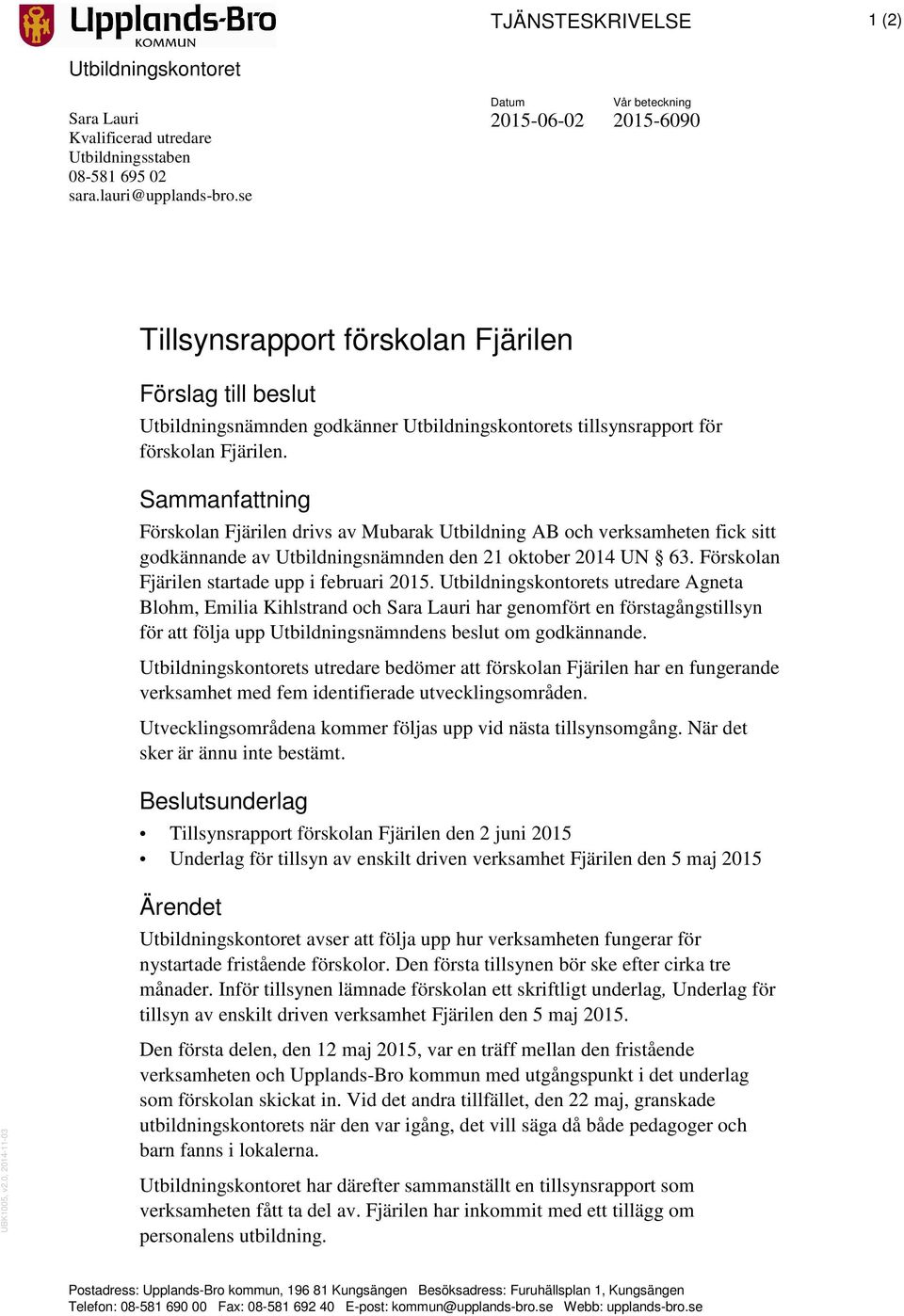 Sammanfattning Förskolan Fjärilen drivs av Mubarak Utbildning AB och verksamheten fick sitt godkännande av Utbildningsnämnden den 21 oktober 2014 UN 63.