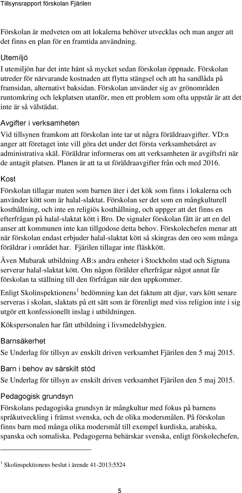 Förskolan använder sig av grönområden runtomkring och lekplatsen utanför, men ett problem som ofta uppstår är att det inte är så välstädat.