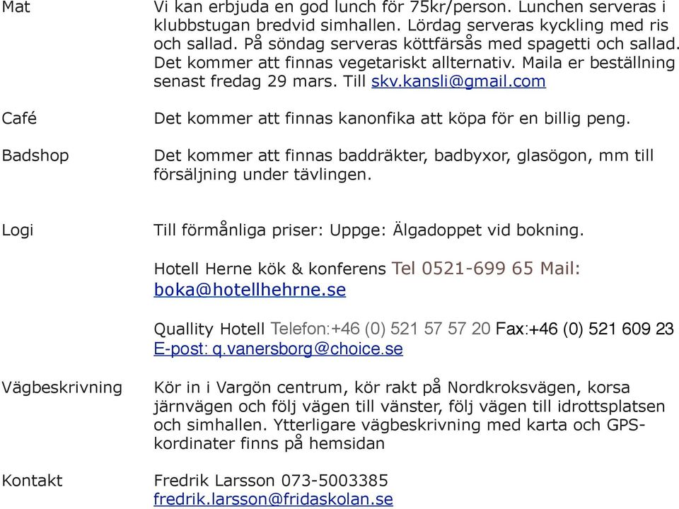 com Det kommer att finnas kanonfika att köpa för en billig peng. Det kommer att finnas baddräkter, badbyxor, glasögon, mm till försäljning under tävlingen.