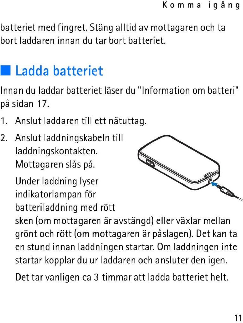 Anslut laddningskabeln till laddningskontakten. Mottagaren slås på.