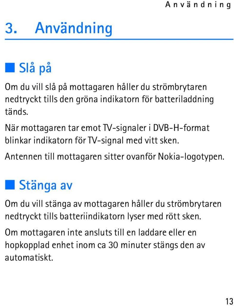 När mottagaren tar emot TV-signaler i DVB-H-format blinkar indikatorn för TV-signal med vitt sken.