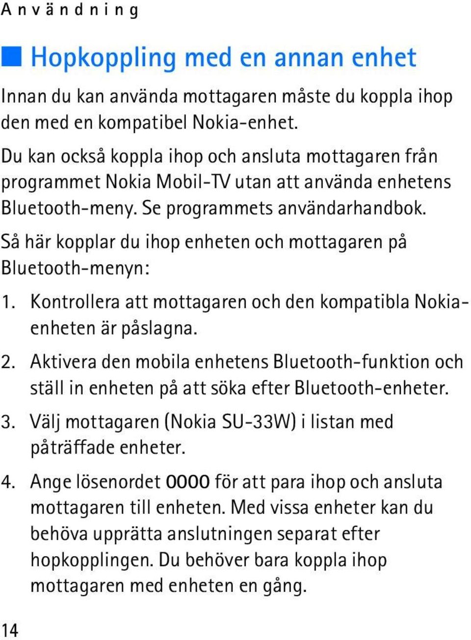 Så här kopplar du ihop enheten och mottagaren på Bluetooth-menyn: 1. Kontrollera att mottagaren och den kompatibla Nokiaenheten är påslagna. 2.