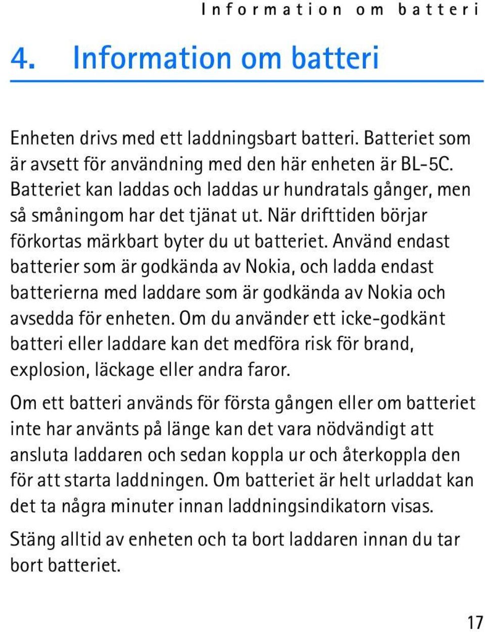 Använd endast batterier som är godkända av Nokia, och ladda endast batterierna med laddare som är godkända av Nokia och avsedda för enheten.