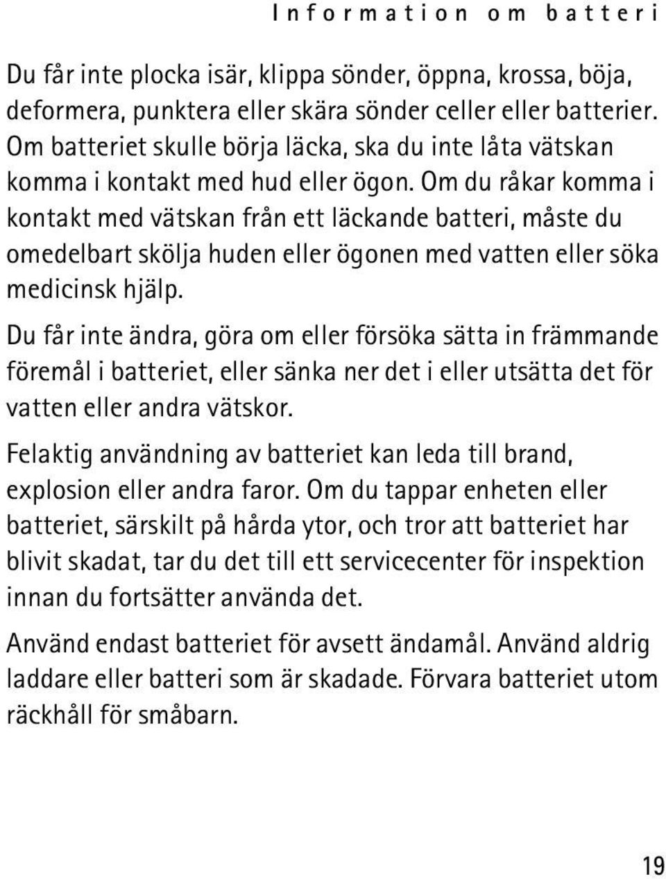 Om du råkar komma i kontakt med vätskan från ett läckande batteri, måste du omedelbart skölja huden eller ögonen med vatten eller söka medicinsk hjälp.