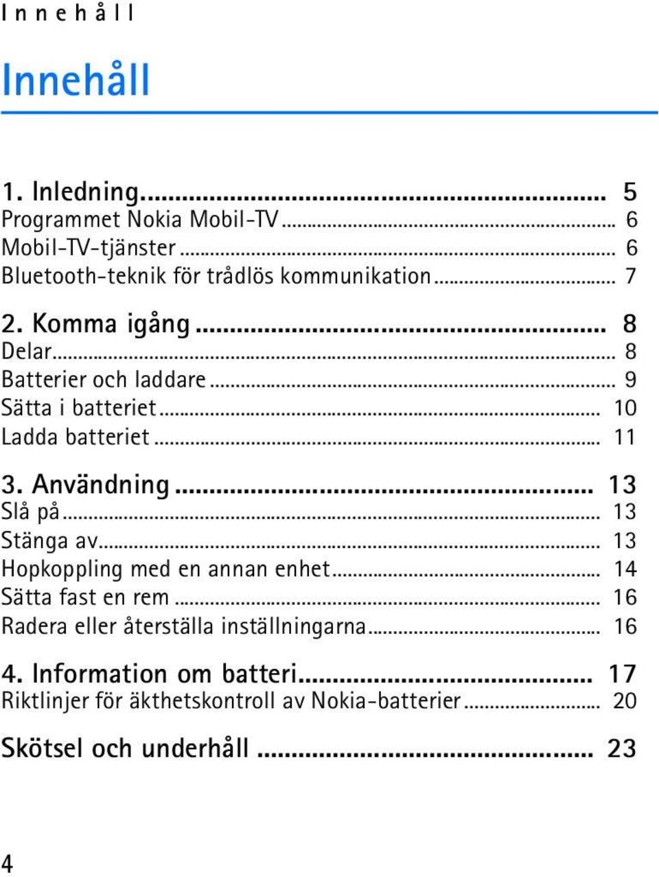 .. 10 Ladda batteriet... 11 3. Användning... 13 Slå på... 13 Stänga av... 13 Hopkoppling med en annan enhet.