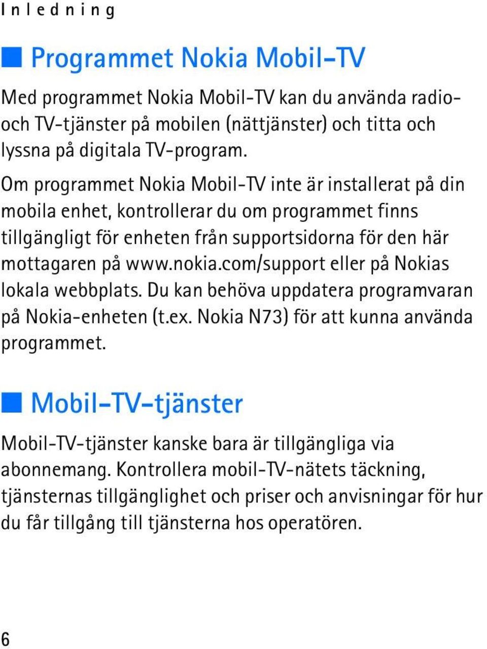 nokia.com/support eller på Nokias lokala webbplats. Du kan behöva uppdatera programvaran på Nokia-enheten (t.ex. Nokia N73) för att kunna använda programmet.