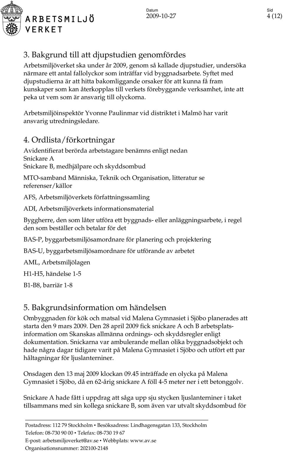 Syftet med djupstudierna är att hitta bakomliggande orsaker för att kunna få fram kunskaper som kan återkopplas till verkets förebyggande verksamhet, inte att peka ut vem som är ansvarig till