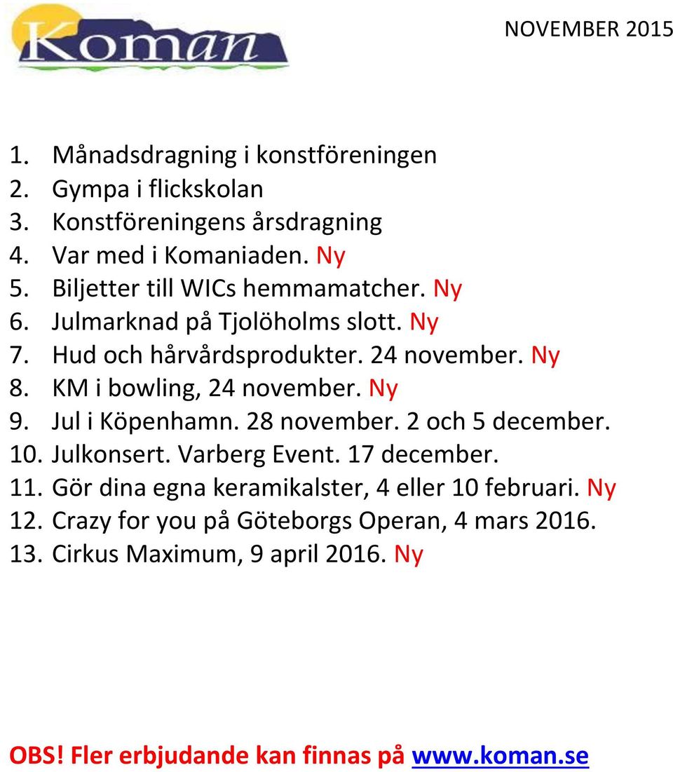 KM i bowling, 24 november. Ny 9. Jul i Köpenhamn. 28 november. 2 och 5 december. 10. Julkonsert. Varberg Event. 17 december. 11.