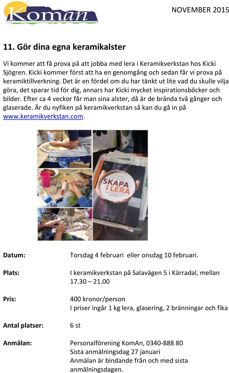 Efter ca 4 veckor får man sina alster, då är de brända två gånger och glaserade. Är du nyfiken på keramikverkstan så kan du gå in på www.keramikverkstan.com.