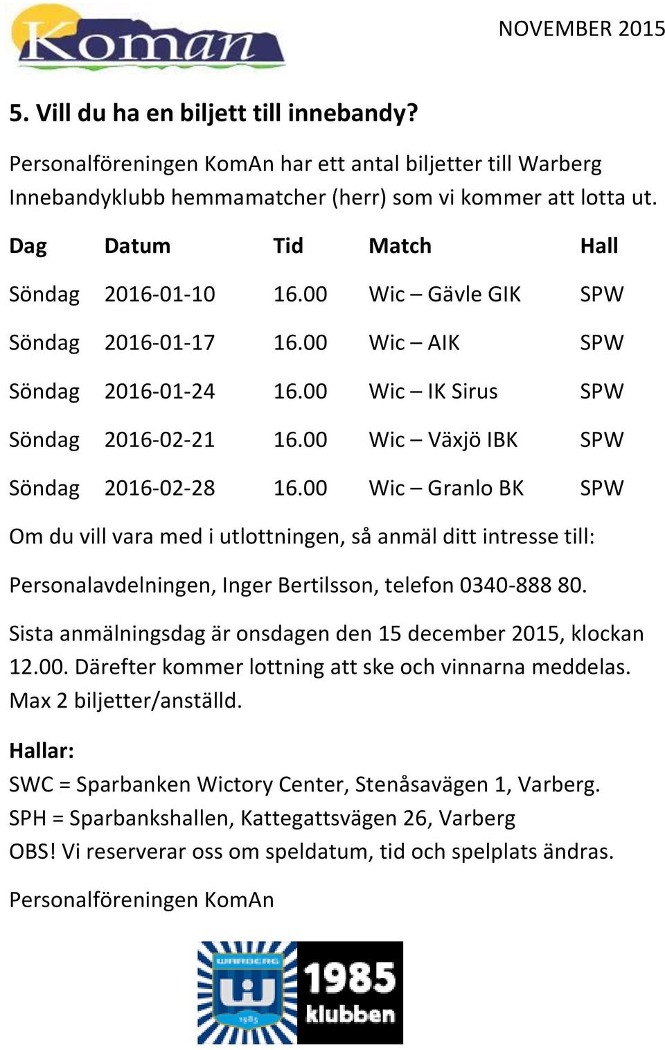 00 Wic Växjö IBK SPW Söndag 2016-02-28 16.00 Wic Granlo BK SPW Om du vill vara med i utlottningen, så anmäl ditt intresse till: Personalavdelningen, Inger Bertilsson, telefon 0340-888 80.
