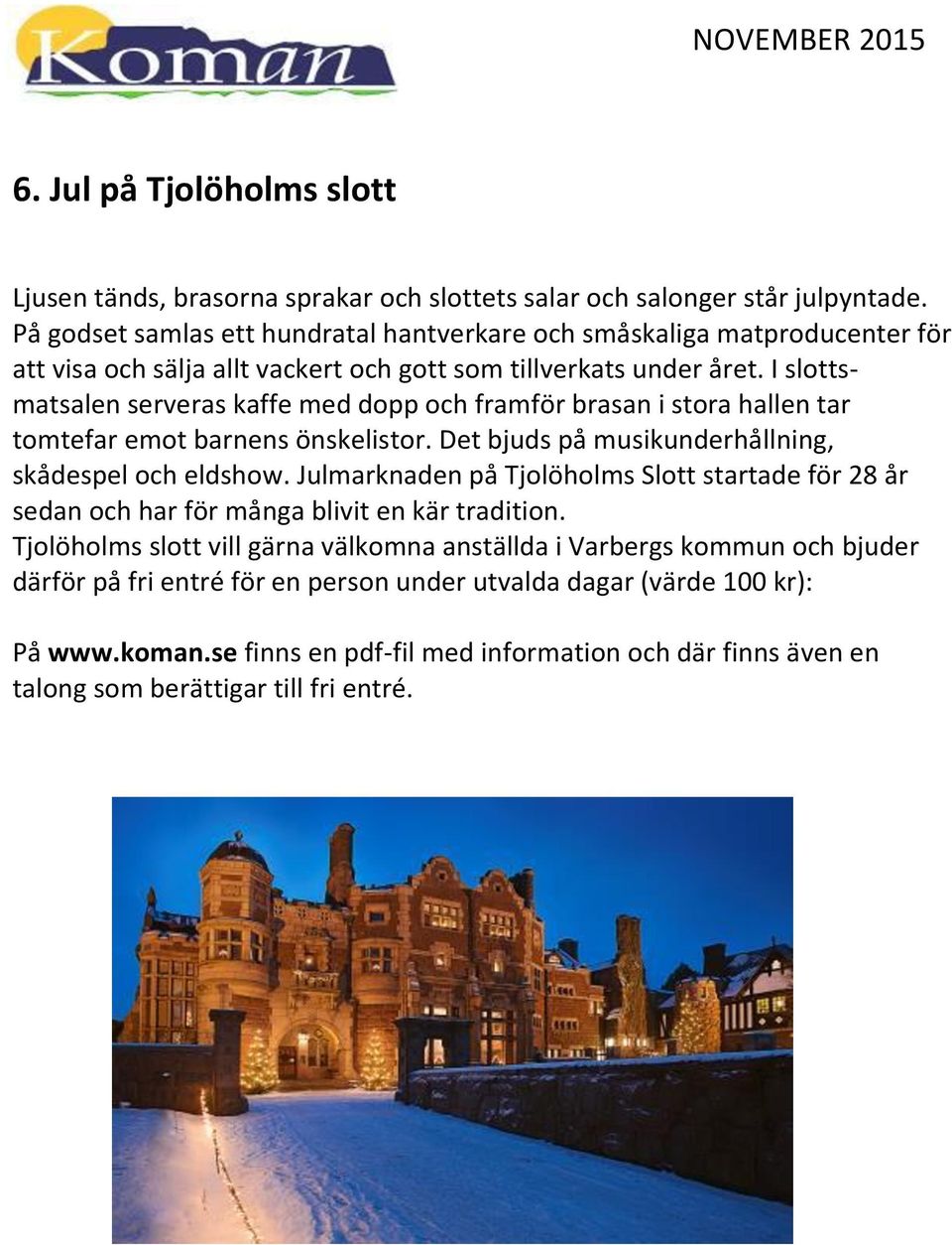 I slottsmatsalen serveras kaffe med dopp och framför brasan i stora hallen tar tomtefar emot barnens önskelistor. Det bjuds på musikunderhållning, skådespel och eldshow.