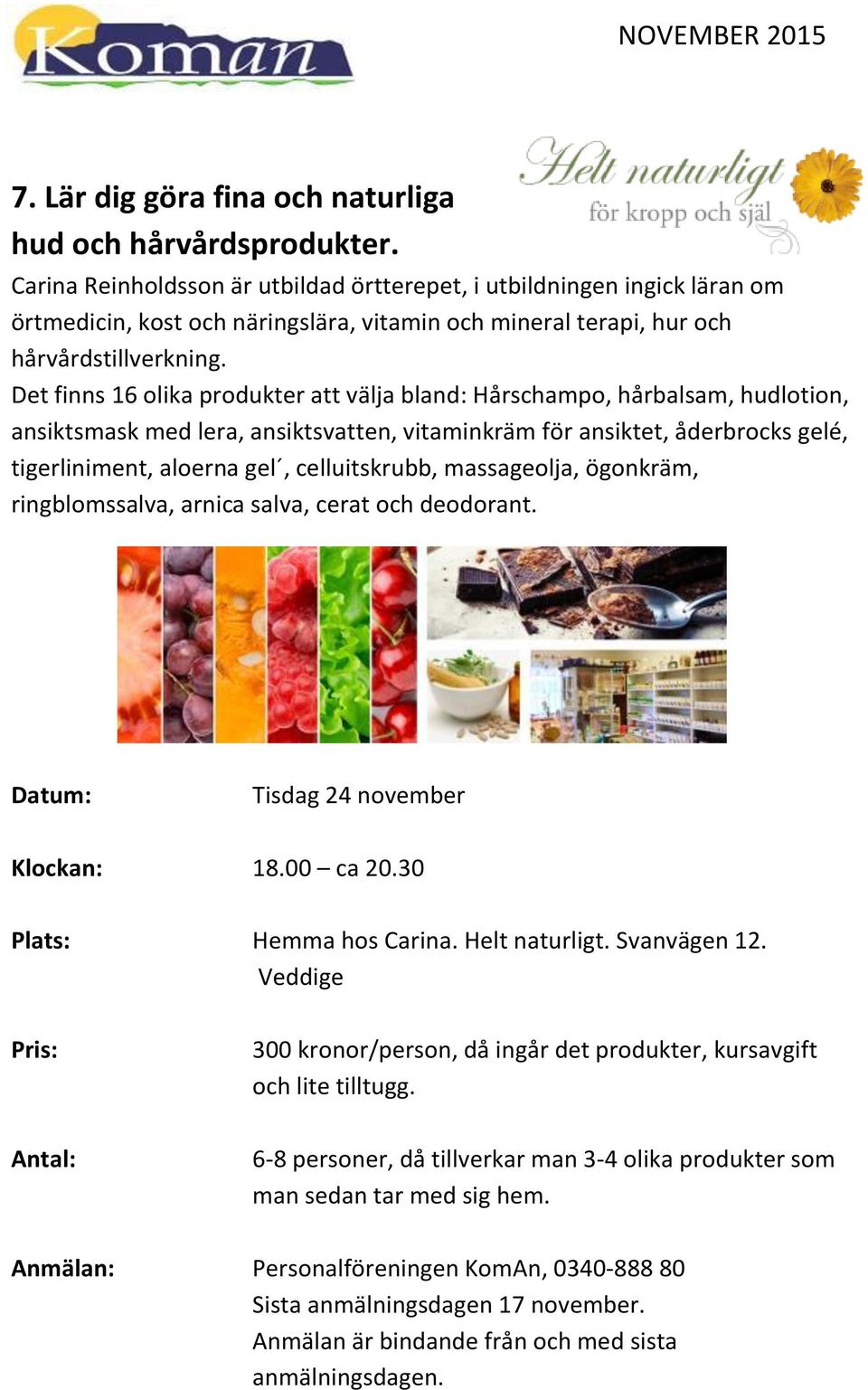 Det finns 16 olika produkter att välja bland: Hårschampo, hårbalsam, hudlotion, ansiktsmask med lera, ansiktsvatten, vitaminkräm för ansiktet, åderbrocks gelé, tigerliniment, aloerna gel,