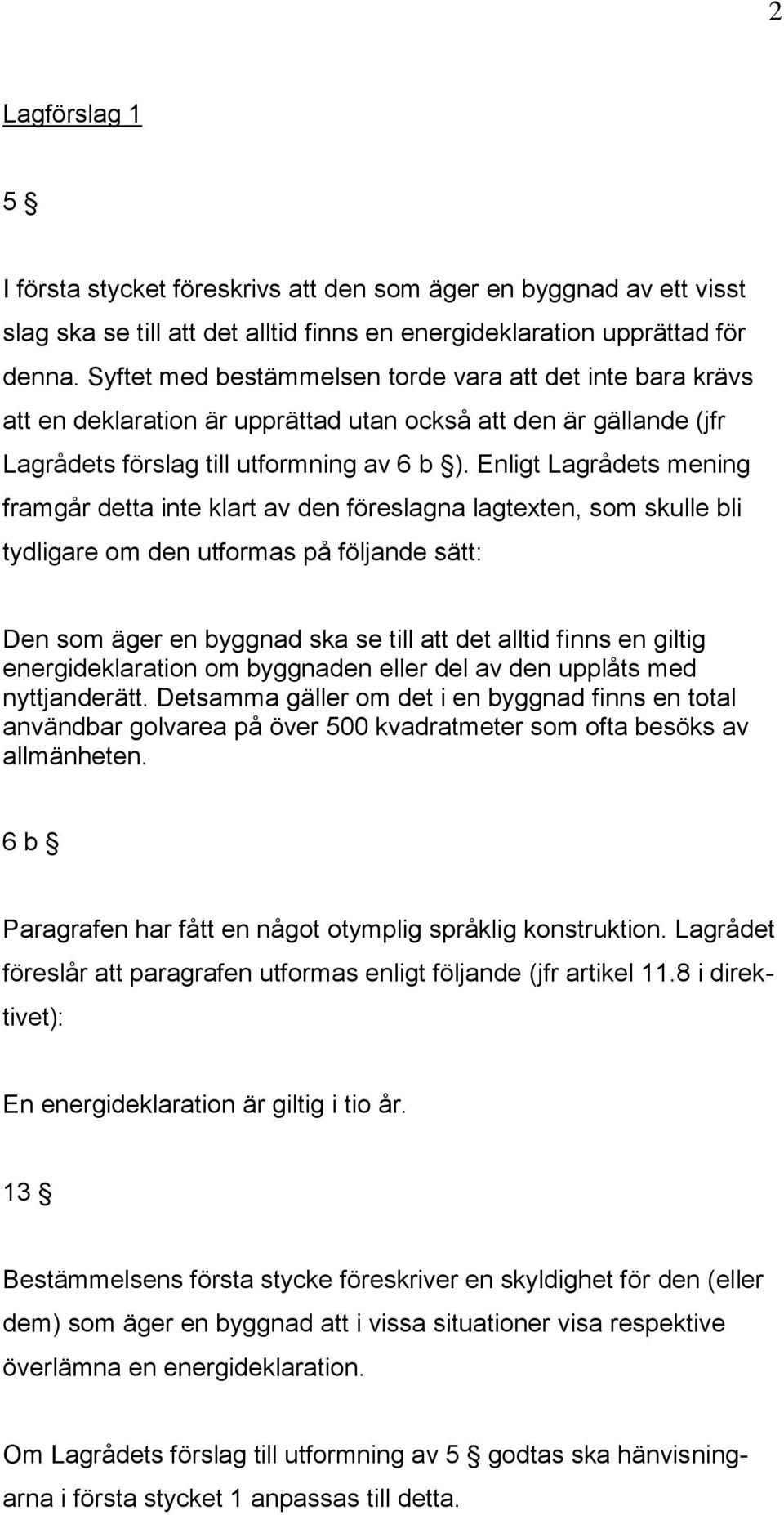 Enligt Lagrådets mening framgår detta inte klart av den föreslagna lagtexten, som skulle bli tydligare om den utformas på följande sätt: Den som äger en byggnad ska se till att det alltid finns en