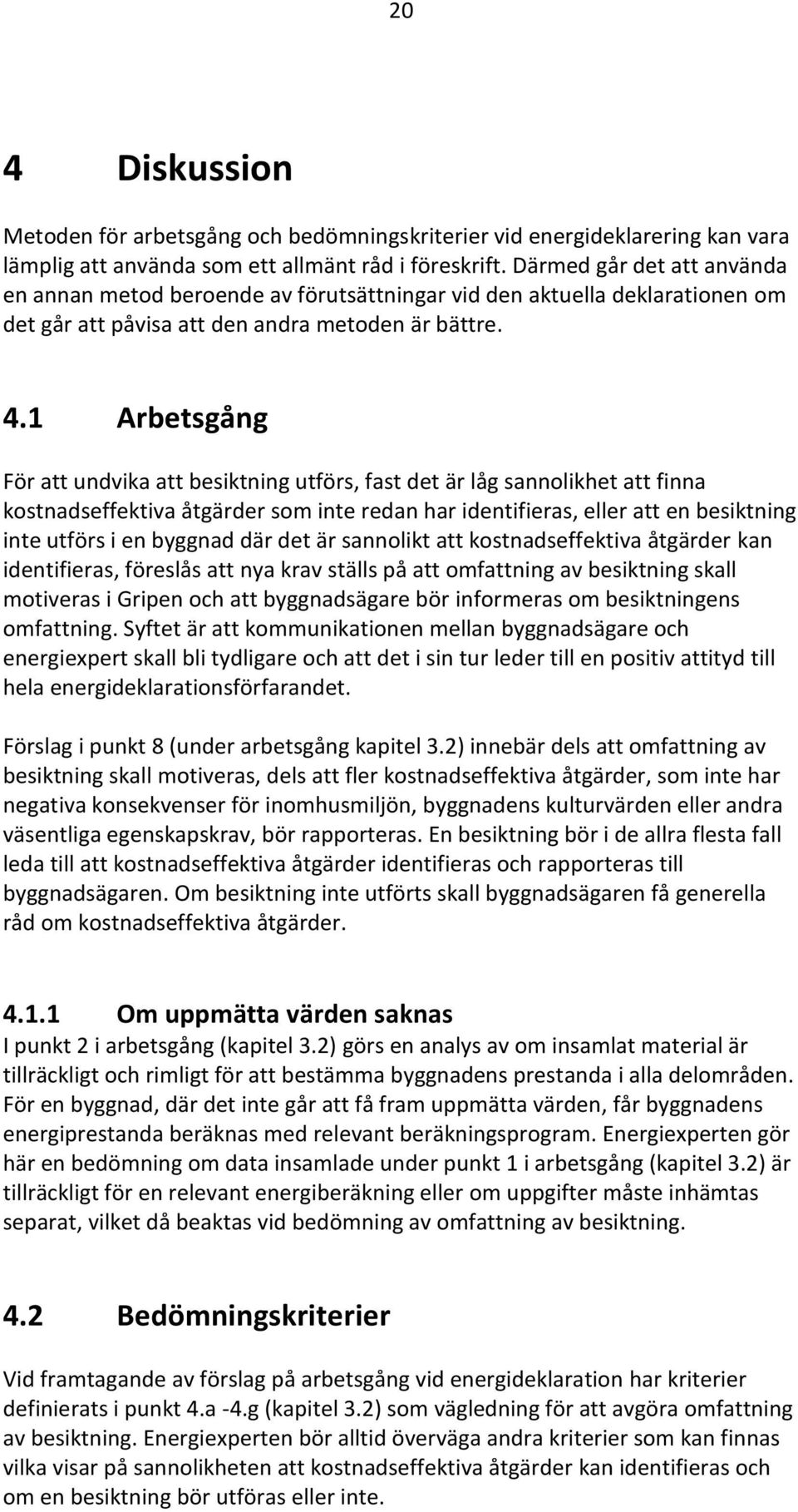 1 Arbetsgång För att undvika att besiktning utförs, fast det är låg sannolikhet att finna kostnadseffektiva åtgärder som inte redan har identifieras, eller att en besiktning inte utförs i en byggnad