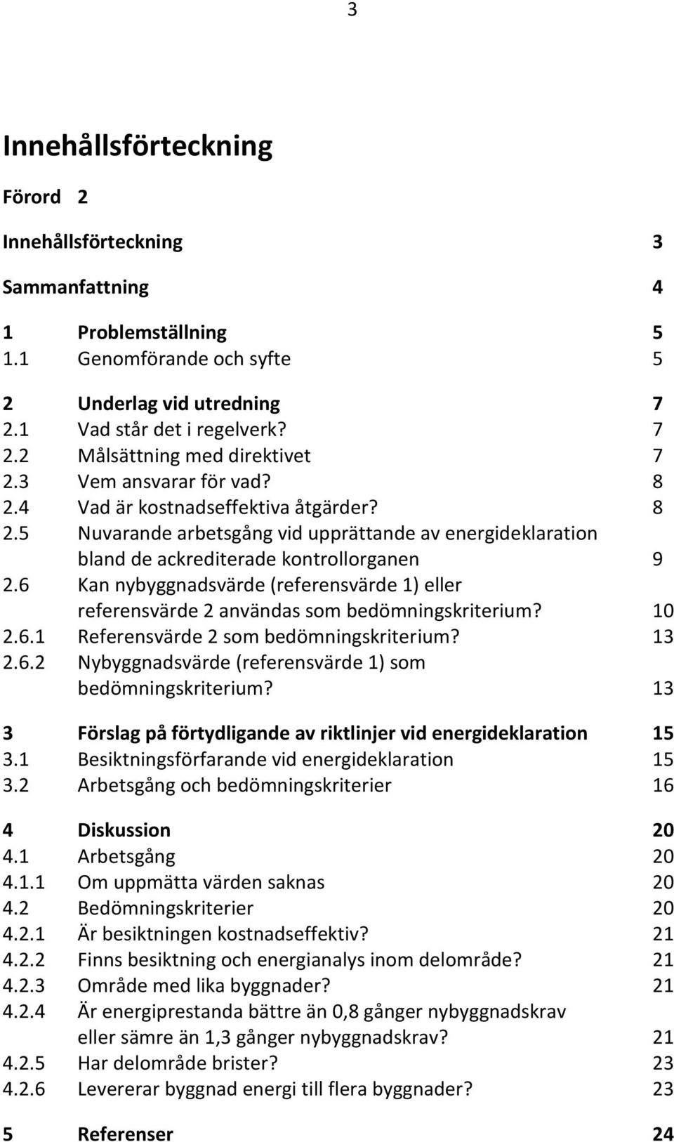 6 Kan nybyggnadsvärde (referensvärde 1) eller referensvärde 2 användas som bedömningskriterium? 10 2.6.1 Referensvärde 2 som bedömningskriterium? 13 2.6.2 Nybyggnadsvärde (referensvärde 1) som bedömningskriterium?