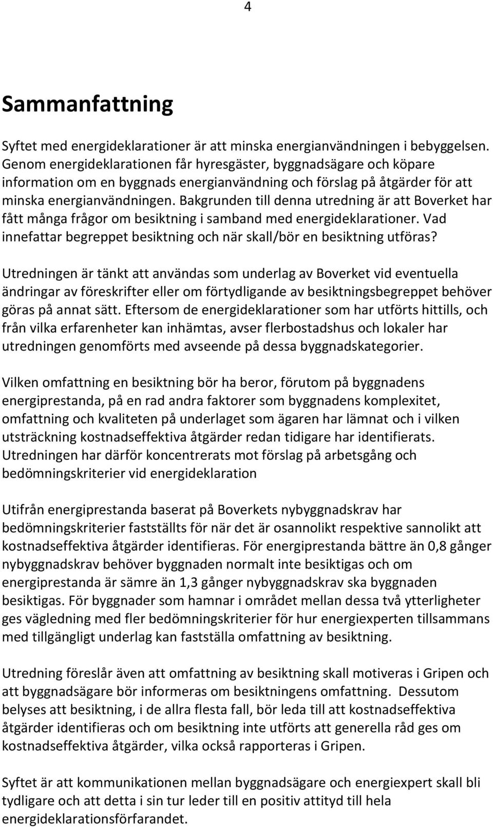 Bakgrunden till denna utredning är att Boverket har fått många frågor om besiktning i samband med energideklarationer. Vad innefattar begreppet besiktning och när skall/bör en besiktning utföras?