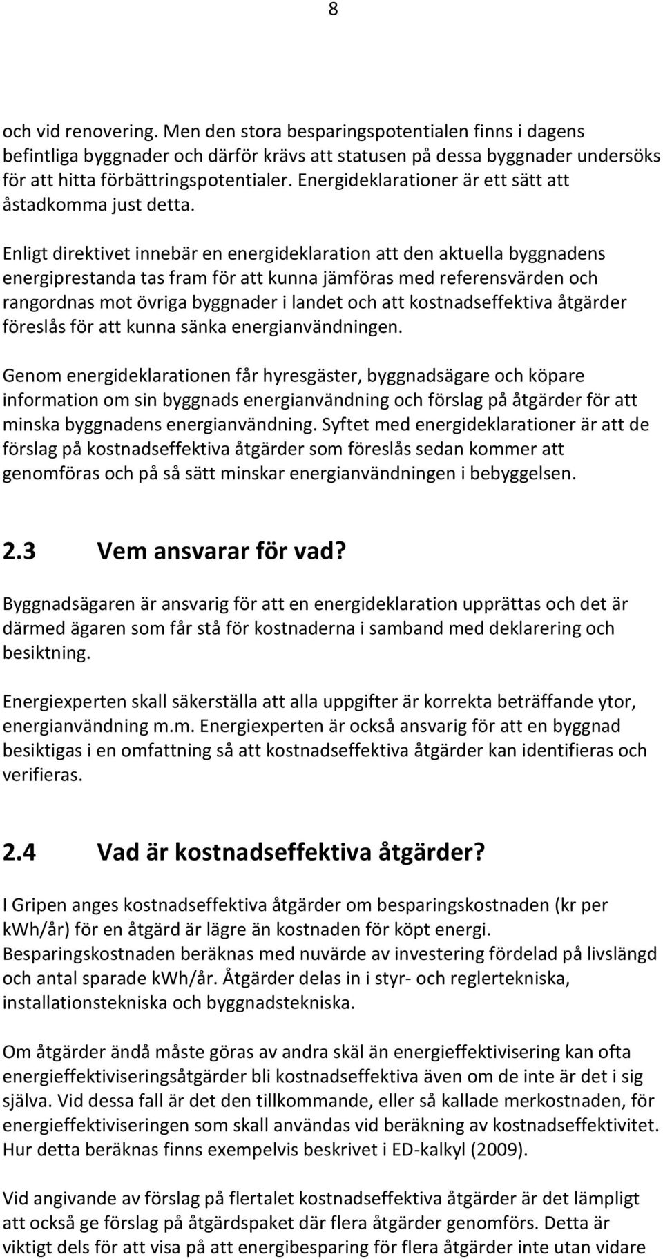 Enligt direktivet innebär en energideklaration att den aktuella byggnadens energiprestanda tas fram för att kunna jämföras med referensvärden och rangordnas mot övriga byggnader i landet och att