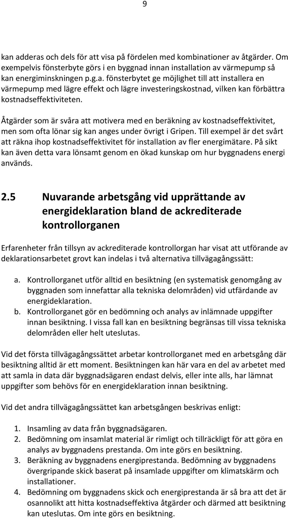 Till exempel är det svårt att räkna ihop kostnadseffektivitet för installation av fler energimätare. På sikt kan även detta vara lönsamt genom en ökad kunskap om hur byggnadens energi används. 2.