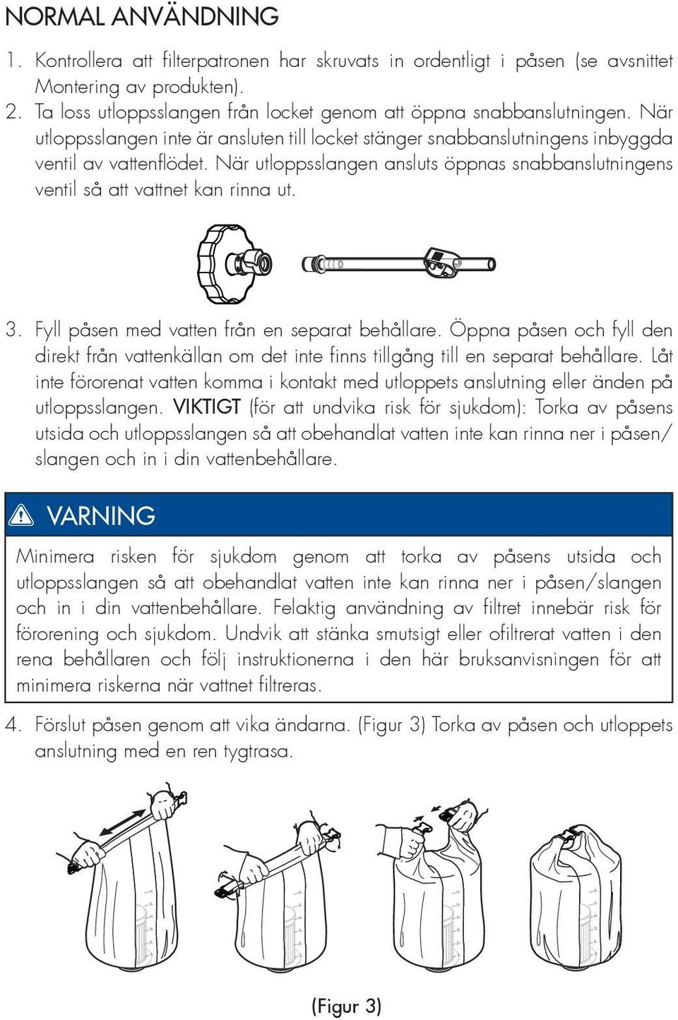 Fyll påsen med vatten från en separat behållare. Öppna påsen och fyll den direkt från vattenkällan om det inte fi nns tillgång till en separat behållare.