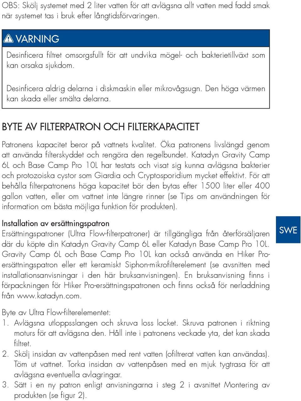 Den höga värmen kan skada eller smälta delarna. EN DE BYTE AV FILTERPATRON OCH FILTERKAPACITET Patronens kapacitet beror på vattnets kvalitet.