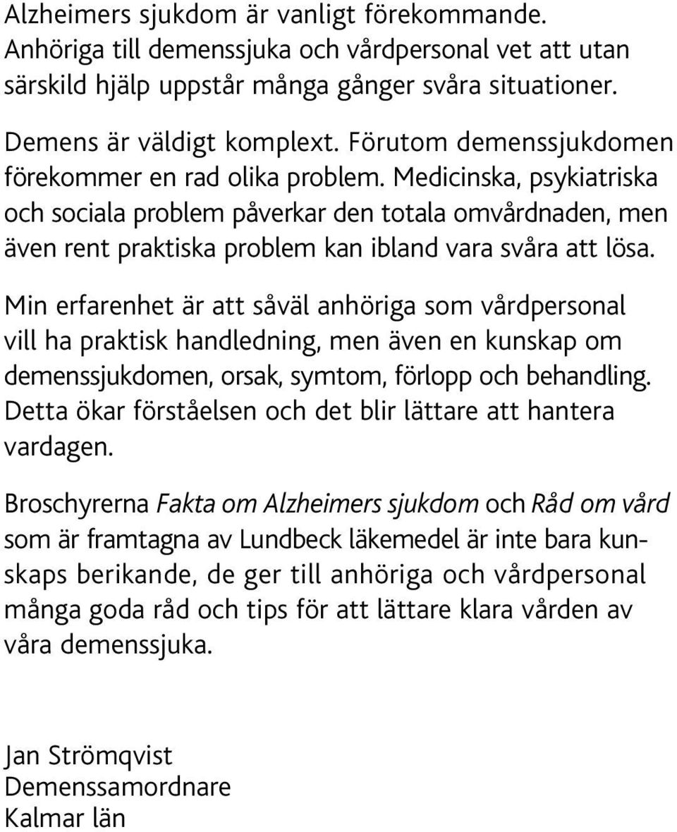 Min erfarenhet är att såväl anhöriga som vårdpersonal vill ha praktisk handledning, men även en kunskap om demenssjukdomen, orsak, symtom, förlopp och behandling.