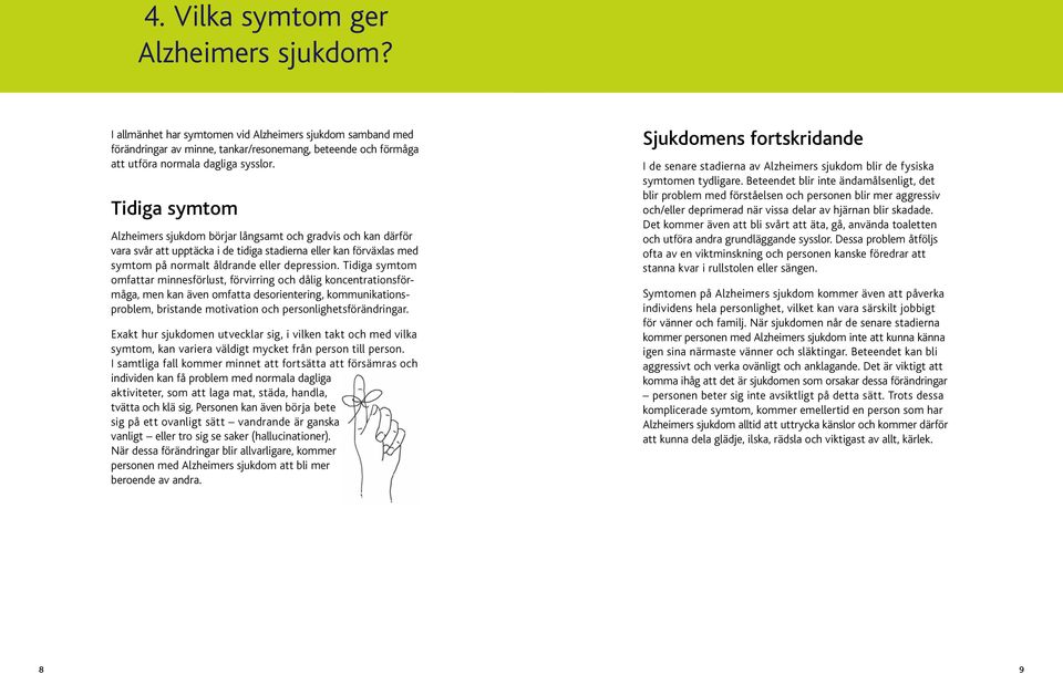 Tidiga symtom omfattar minnesförlust, förvirring och dålig koncentrationsförmåga, men kan även omfatta desorientering, kommunikationsproblem, bristande motivation och personlighetsförändringar.