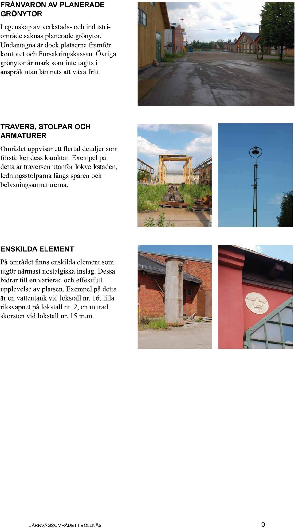 Exempel på detta är traversen utanför lokverkstaden, ledningsstolparna längs spåren och belysningsarmaturerna. ENSKILDA ELEMENT utgör närmast nostalgiska inslag.