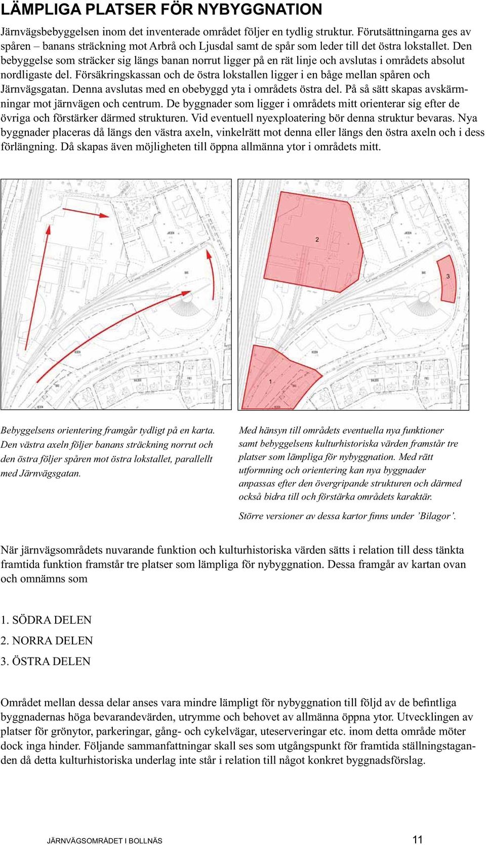 Den bebyggelse som sträcker sig längs banan norrut ligger på en rät linje och avslutas i områdets absolut nordligaste del.