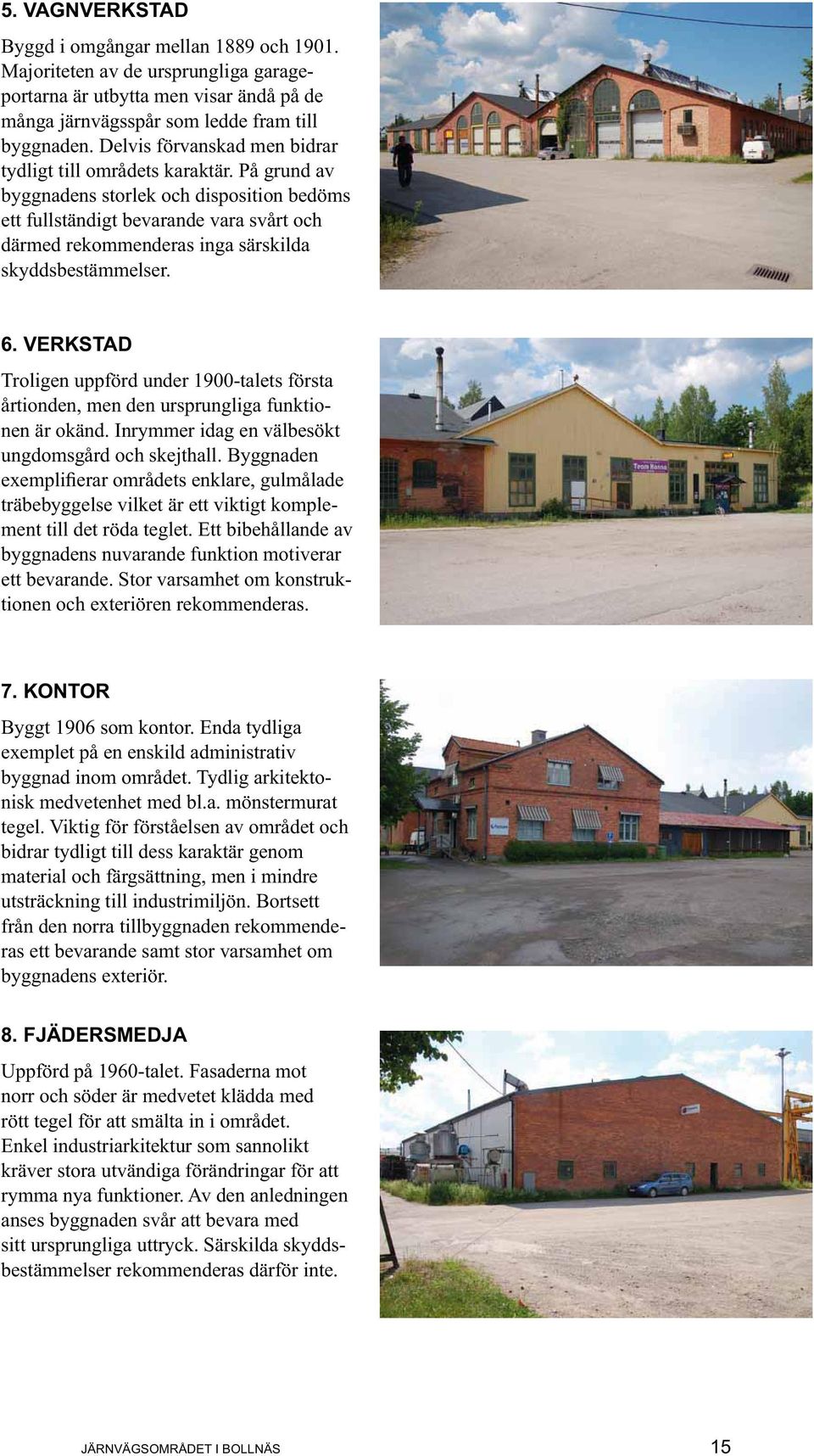 På grund av byggnadens storlek och disposition bedöms ett fullständigt bevarande vara svårt och därmed rekommenderas inga särskilda skyddsbestämmelser. 6.