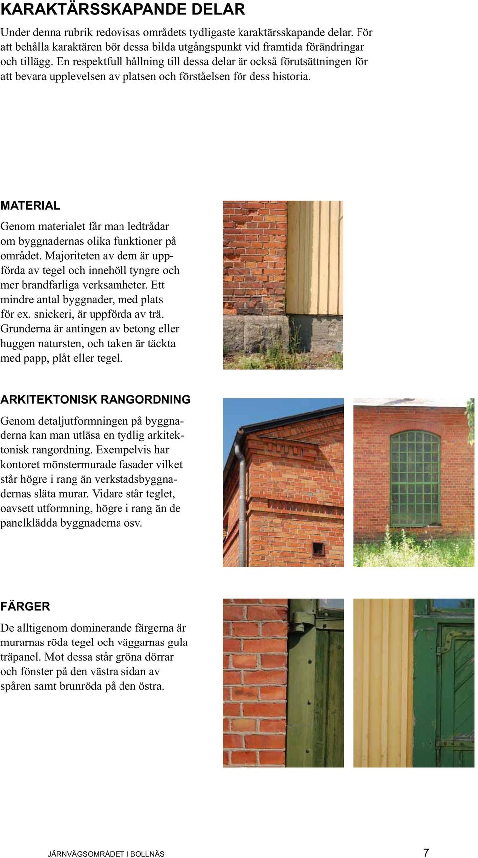 MATERIAL Genom materialet får man ledtrådar om byggnadernas olika funktioner på området. Majoriteten av dem är uppförda av tegel och innehöll tyngre och mer brandfarliga verksamheter.