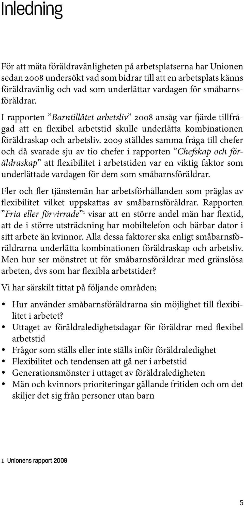 2009 ställdes samma fråga till chefer och då svarade sju av tio chefer i rapporten Chefskap och föräldraskap att flexibilitet i arbetstiden var en viktig faktor som underlättade vardagen för dem som