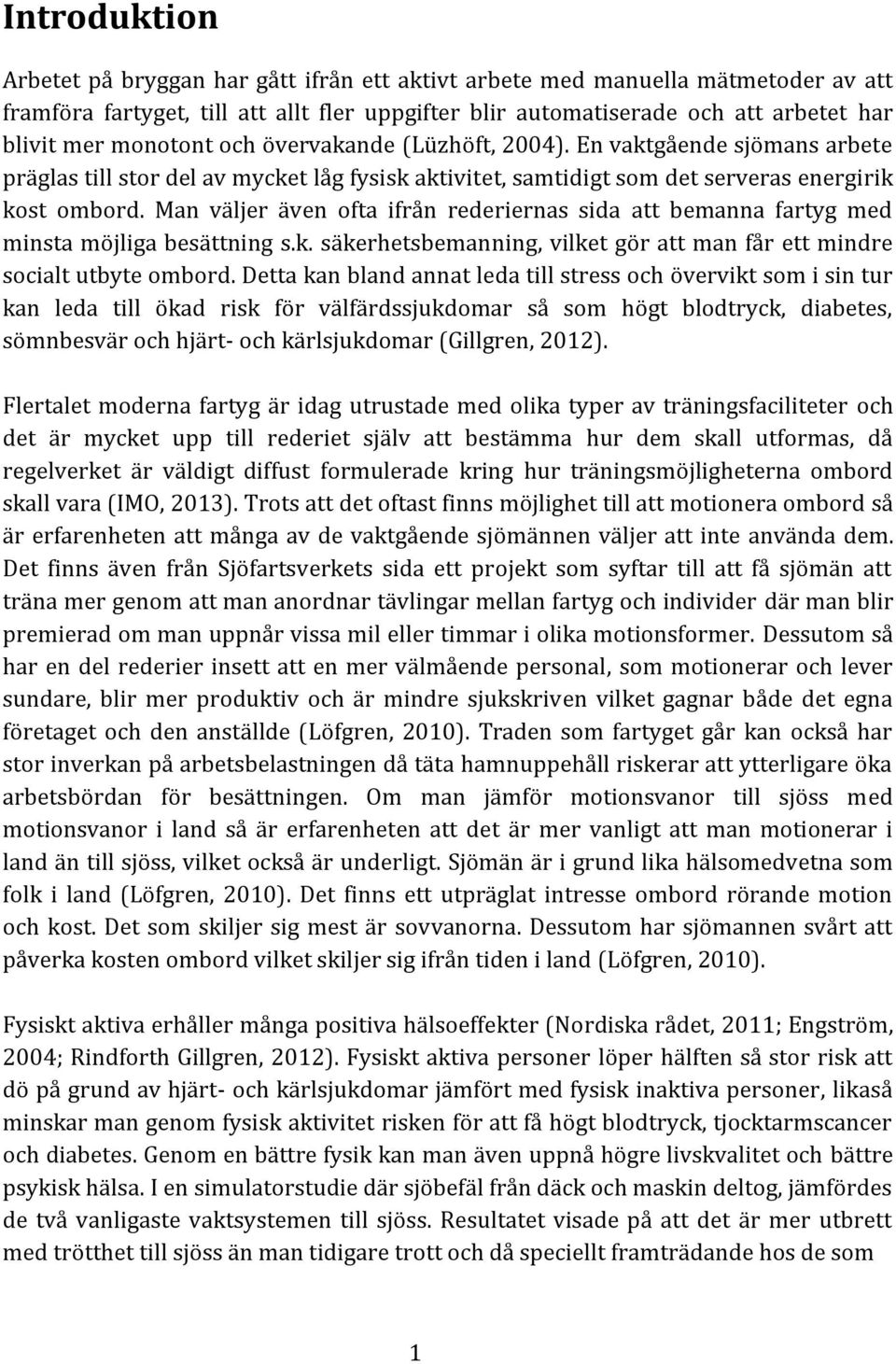 Man väljer även ofta ifrån rederiernas sida att bemanna fartyg med minsta möjliga besättning s.k. säkerhetsbemanning, vilket gör att man får ett mindre socialt utbyte ombord.
