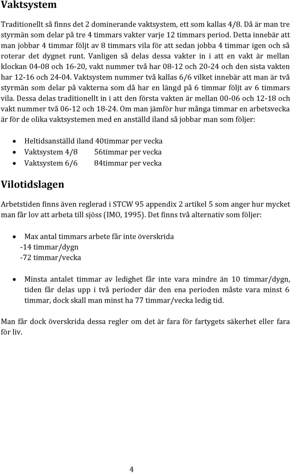 Vanligen så delas dessa vakter in i att en vakt är mellan klockan 04-08 och 16-20, vakt nummer två har 08-12 och 20-24 och den sista vakten har 12-16 och 24-04.