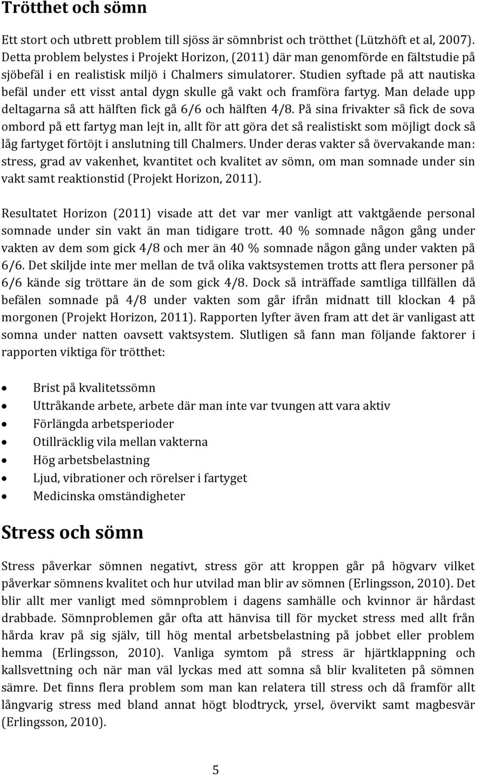 Studien syftade på att nautiska befäl under ett visst antal dygn skulle gå vakt och framföra fartyg. Man delade upp deltagarna så att hälften fick gå 6/6 och hälften 4/8.
