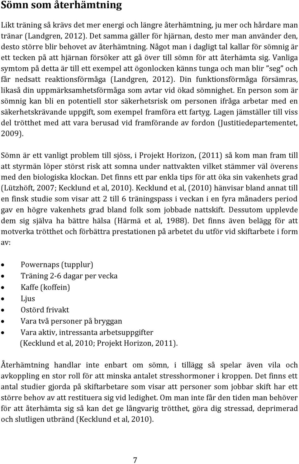 Något man i dagligt tal kallar för sömnig är ett tecken på att hjärnan försöker att gå över till sömn för att återhämta sig.