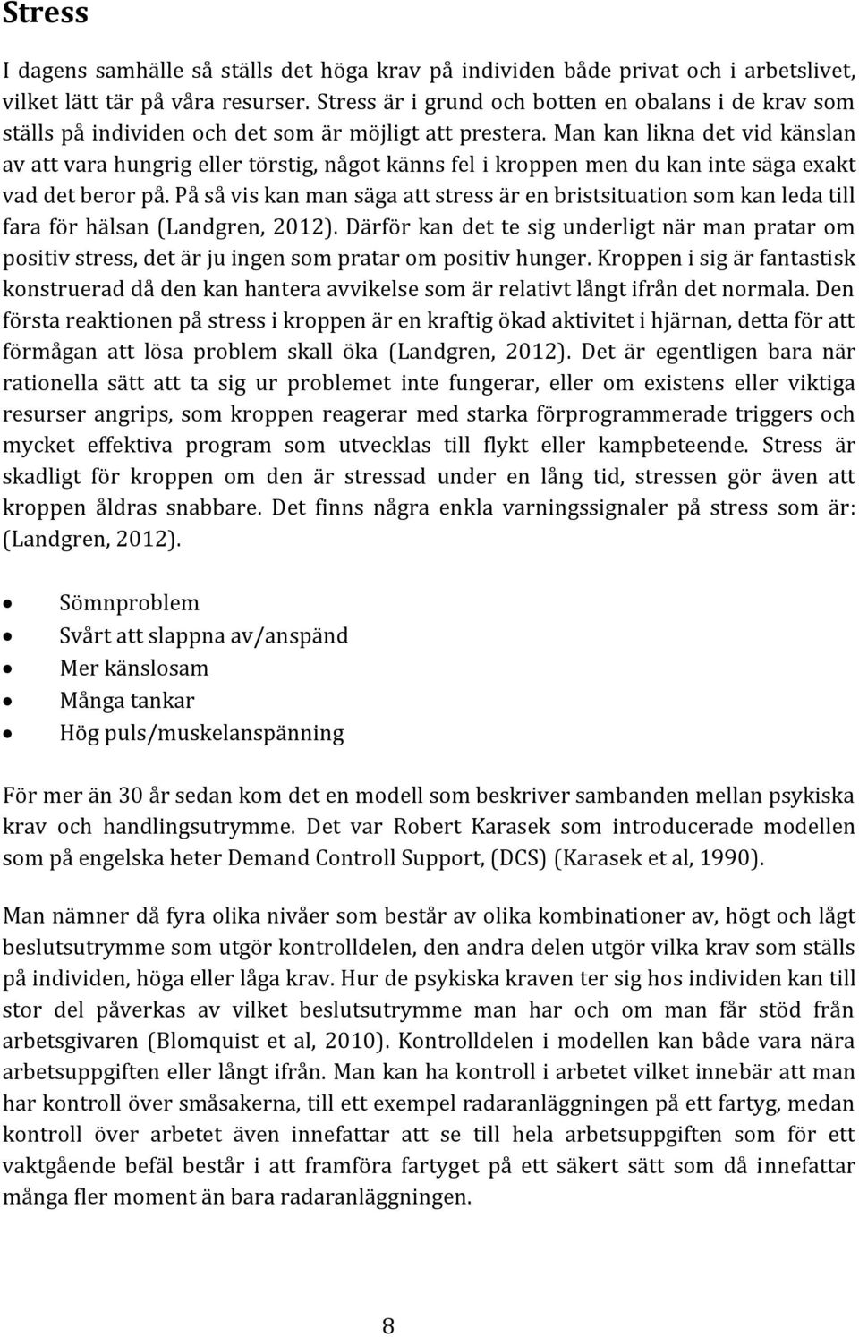 Man kan likna det vid känslan av att vara hungrig eller törstig, något känns fel i kroppen men du kan inte säga exakt vad det beror på.