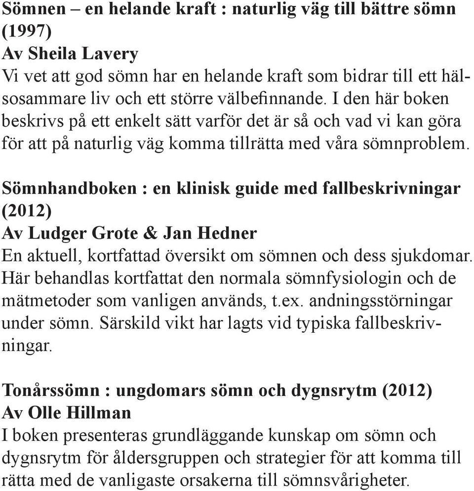 Sömnhandboken : en klinisk guide med fallbeskrivningar (2012) Av Ludger Grote & Jan Hedner En aktuell, kortfattad översikt om sömnen och dess sjukdomar.
